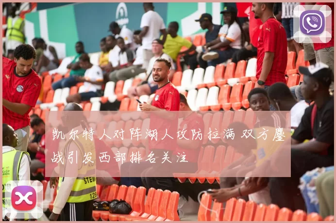 凯尔特人对阵湖人攻防拉满 双方鏖战引发西部排名关注