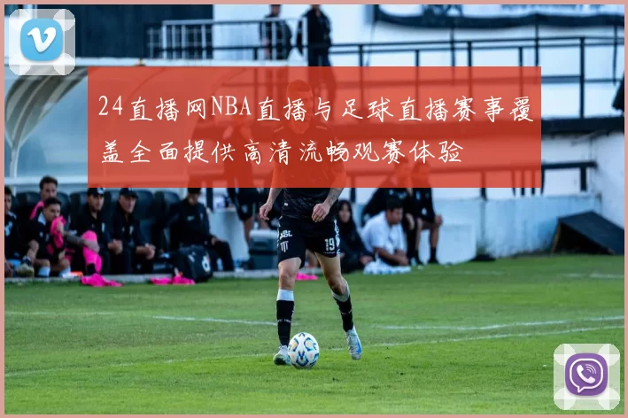 24直播网NBA直播与足球直播赛事覆盖全面提供高清流畅观赛体验