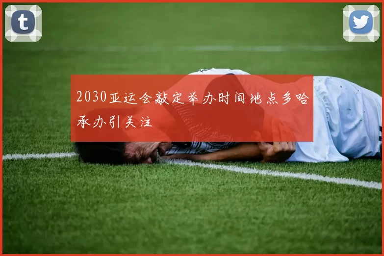 2030亚运会敲定举办时间地点多哈承办引关注