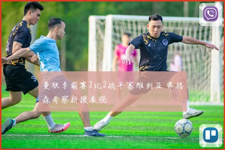 曼联季前赛2比2战平塞维利亚 弗格森考察新援表现