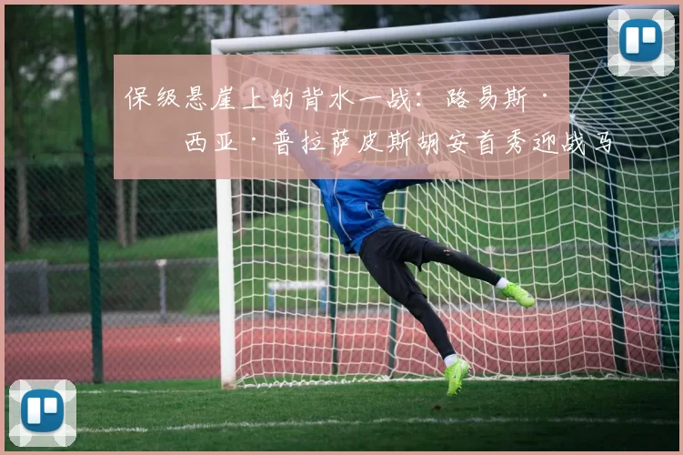 保级悬崖上的背水一战：路易斯·加西亚·普拉萨皮斯胡安首秀迎战马德里竞技