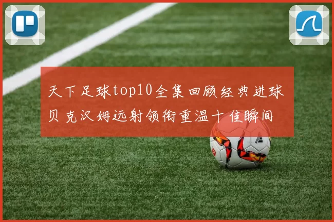 天下足球top10全集回顾经典进球 贝克汉姆远射领衔重温十佳瞬间