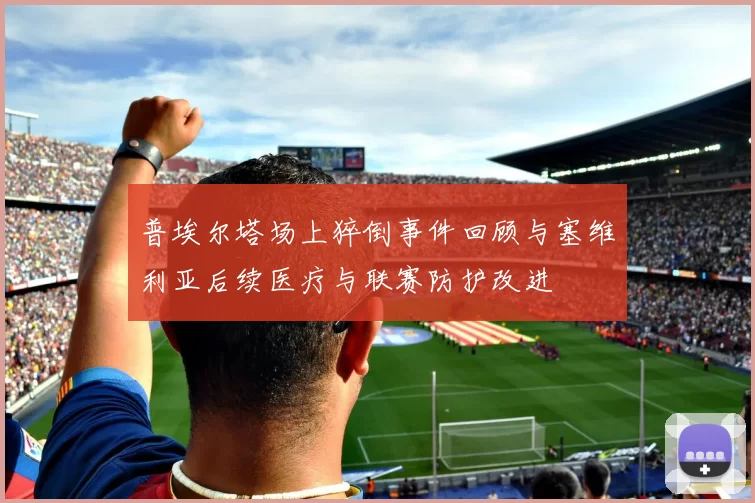 普埃尔塔场上猝倒事件回顾与塞维利亚后续医疗与联赛防护改进