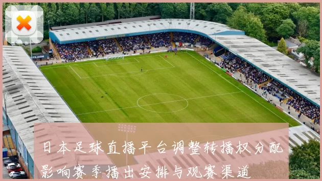 日本足球直播平台调整转播权分配影响赛季播出安排与观赛渠道