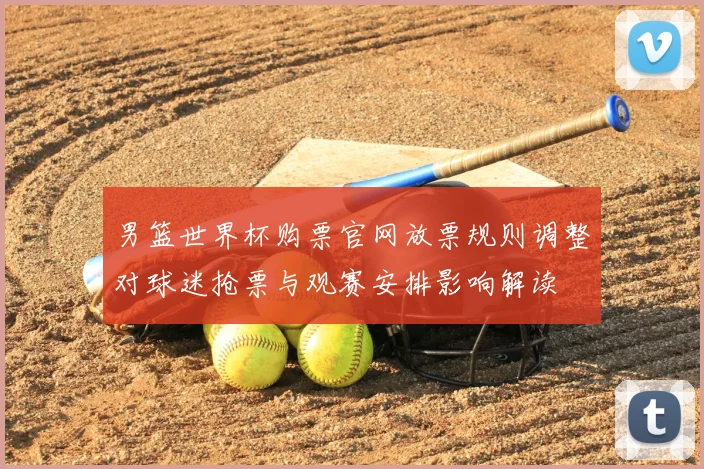 男篮世界杯购票官网放票规则调整对球迷抢票与观赛安排影响解读