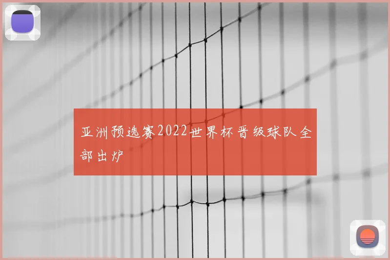 亚洲预选赛2022世界杯晋级球队全部出炉