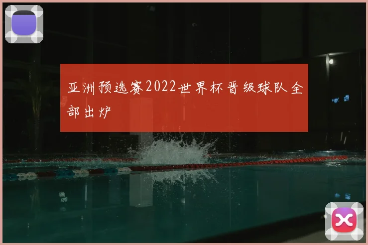 亚洲预选赛2022世界杯晋级球队全部出炉