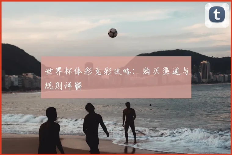 世界杯体彩竞彩攻略：购买渠道与规则详解