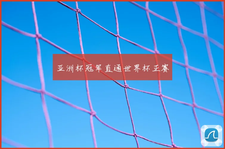 亚洲杯冠军直通世界杯正赛